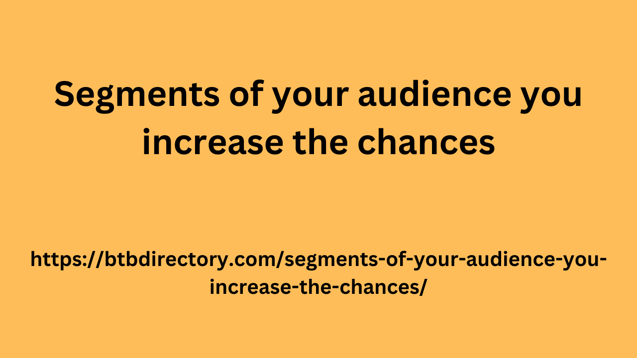 Segments of your audience you increase the chances