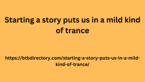 Starting a story puts us in a mild kind of trance